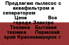 Предлагаю пылесос с аквафильтром и сепаратором Krausen Eco Star › Цена ­ 29 990 - Все города Электро-Техника » Бытовая техника   . Пермский край,Красновишерск г.